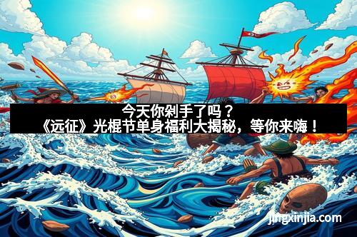 今天你剁手了吗？《远征》光棍节单身福利大揭秘，等你来嗨！