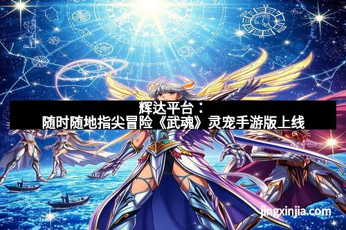 辉达平台：随时随地指尖冒险《武魂》灵宠手游版上线